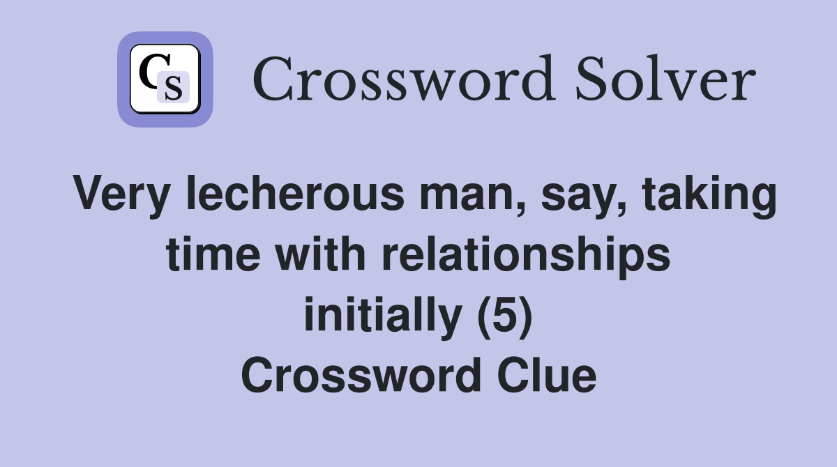 Very lecherous man, say, taking time with relationships initially (5) Crossword Clue