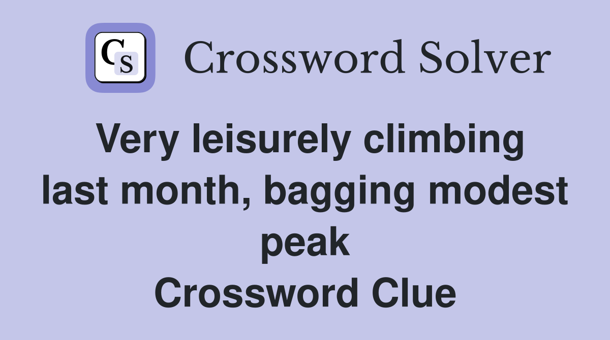 Very leisurely climbing last month, bagging modest peak Crossword Clue