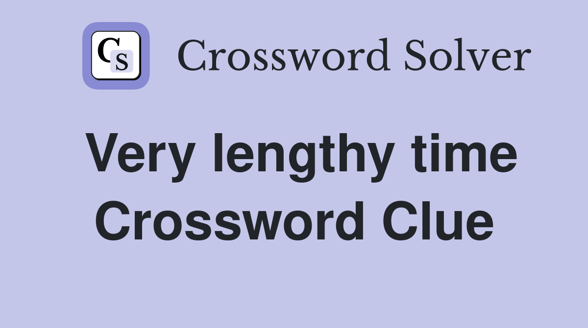 Very lengthy time Crossword Clue