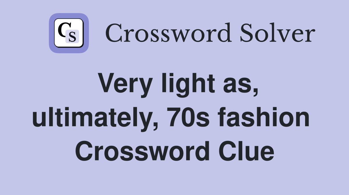 Very light as, ultimately, 70s fashion  Crossword Clue