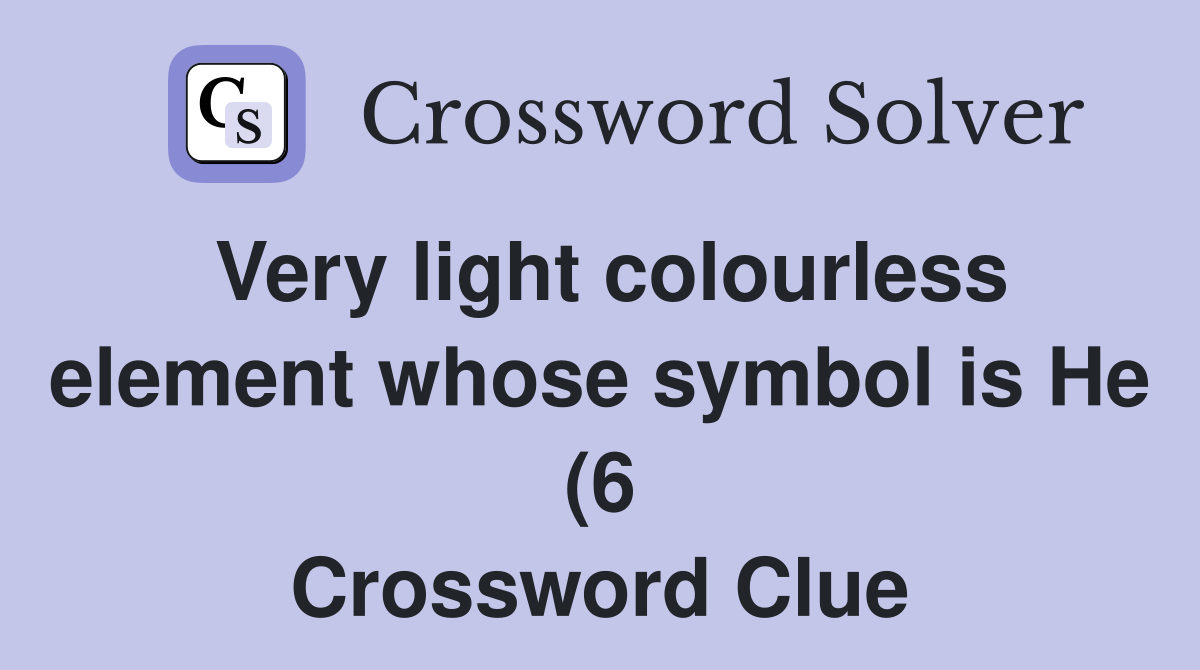Very light colourless element whose symbol is He (6) Crossword Clue Very light colourless element whose symbol is He (6) Crossword Clue