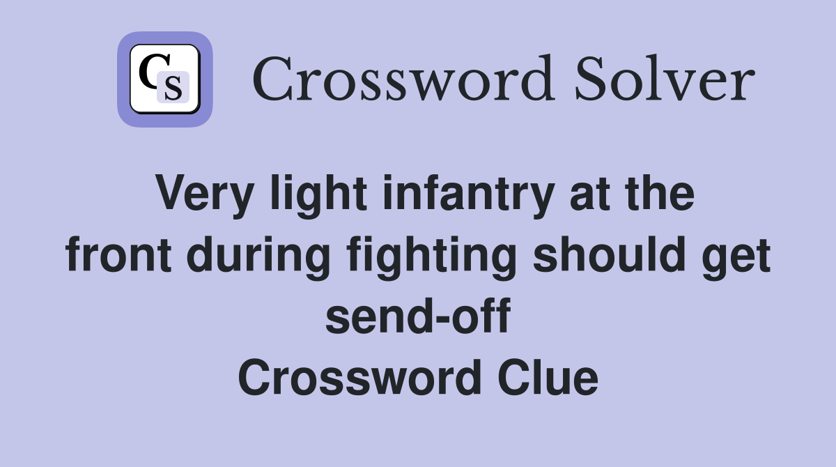 Very light infantry at the front during fighting should get send-off Crossword Clue