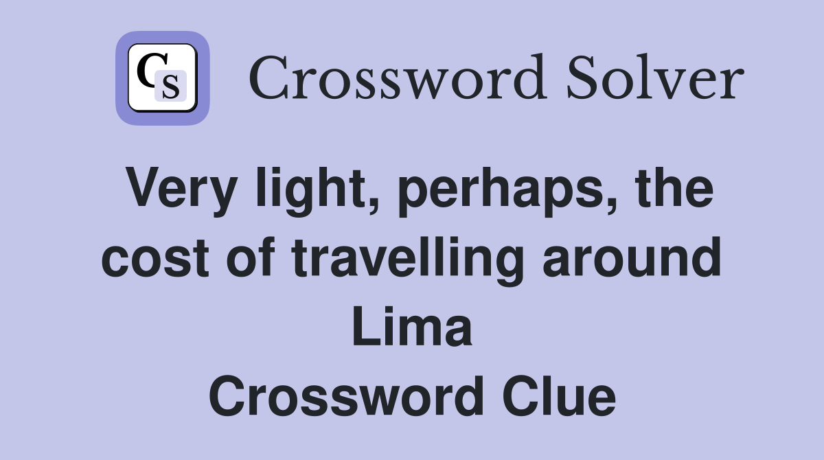 Very light, perhaps, the cost of travelling around Lima Crossword Clue
