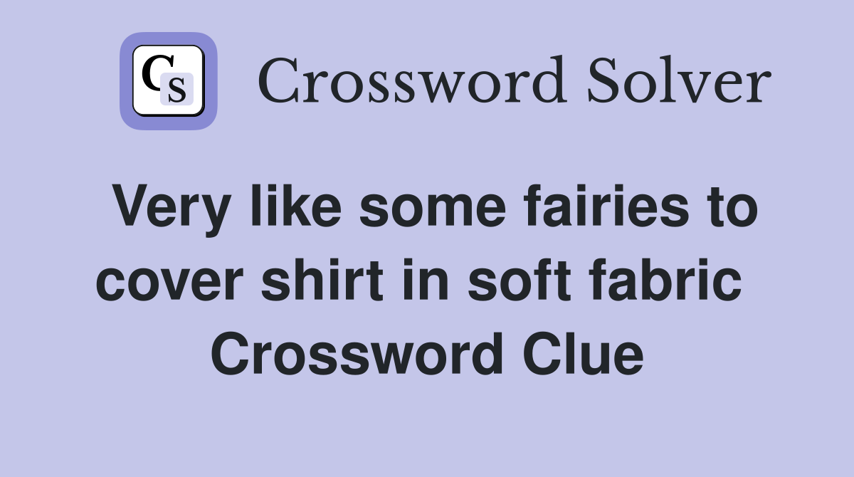 Very like some fairies to cover shirt in soft fabric  Crossword Clue