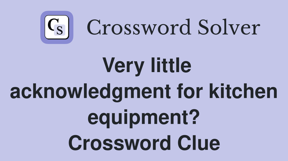 Very little acknowledgment for kitchen equipment? Crossword Clue