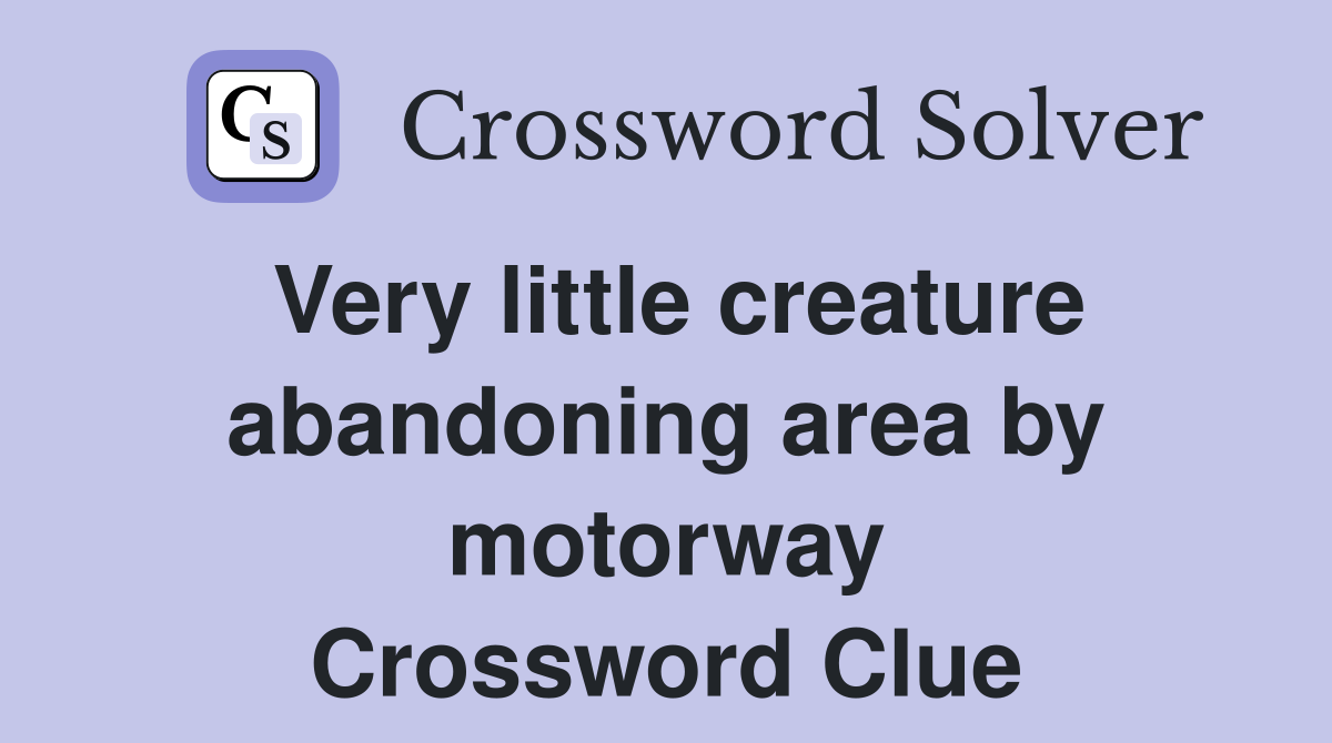 Very little creature abandoning area by motorway Crossword Clue