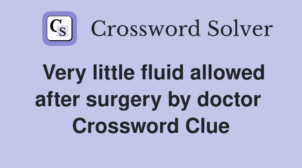 Very little fluid allowed after surgery by doctor  Crossword Clue