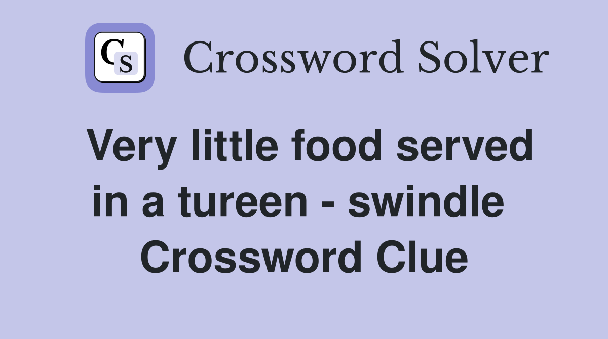Very little food served in a tureen - swindle  Crossword Clue