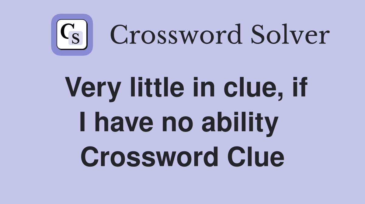 Very little in clue, if I have no ability  Crossword Clue