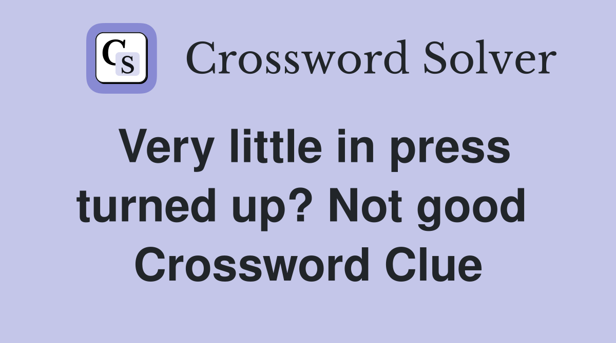 Very little in press turned up? Not good  Crossword Clue
