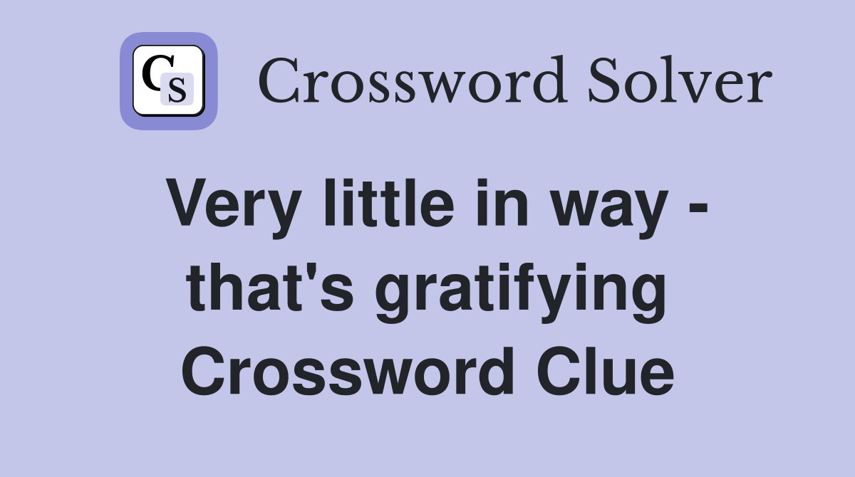 Very little in way - that's gratifying Crossword Clue