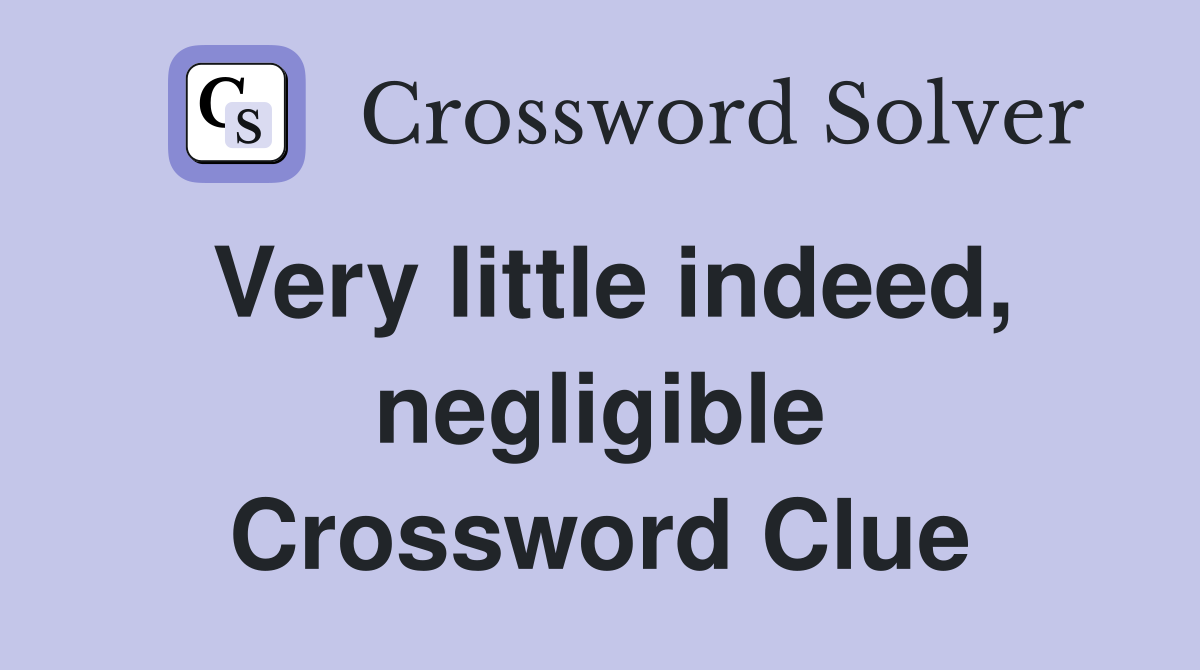 Very little indeed, negligible Crossword Clue