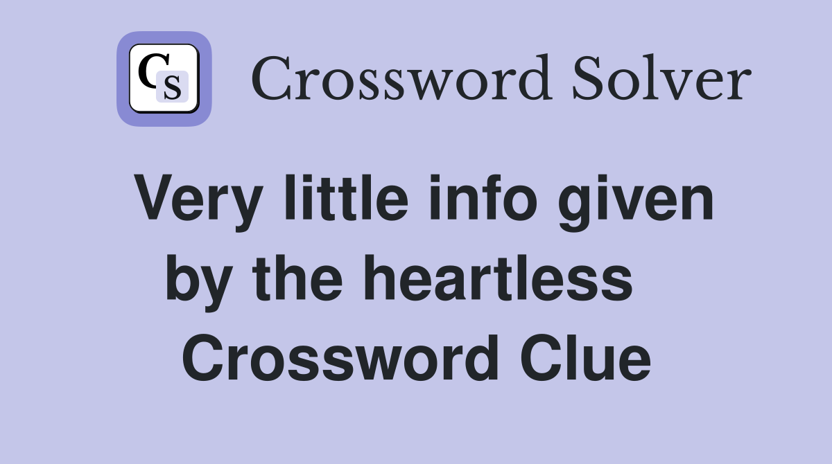 Very little info given by the heartless   Crossword Clue