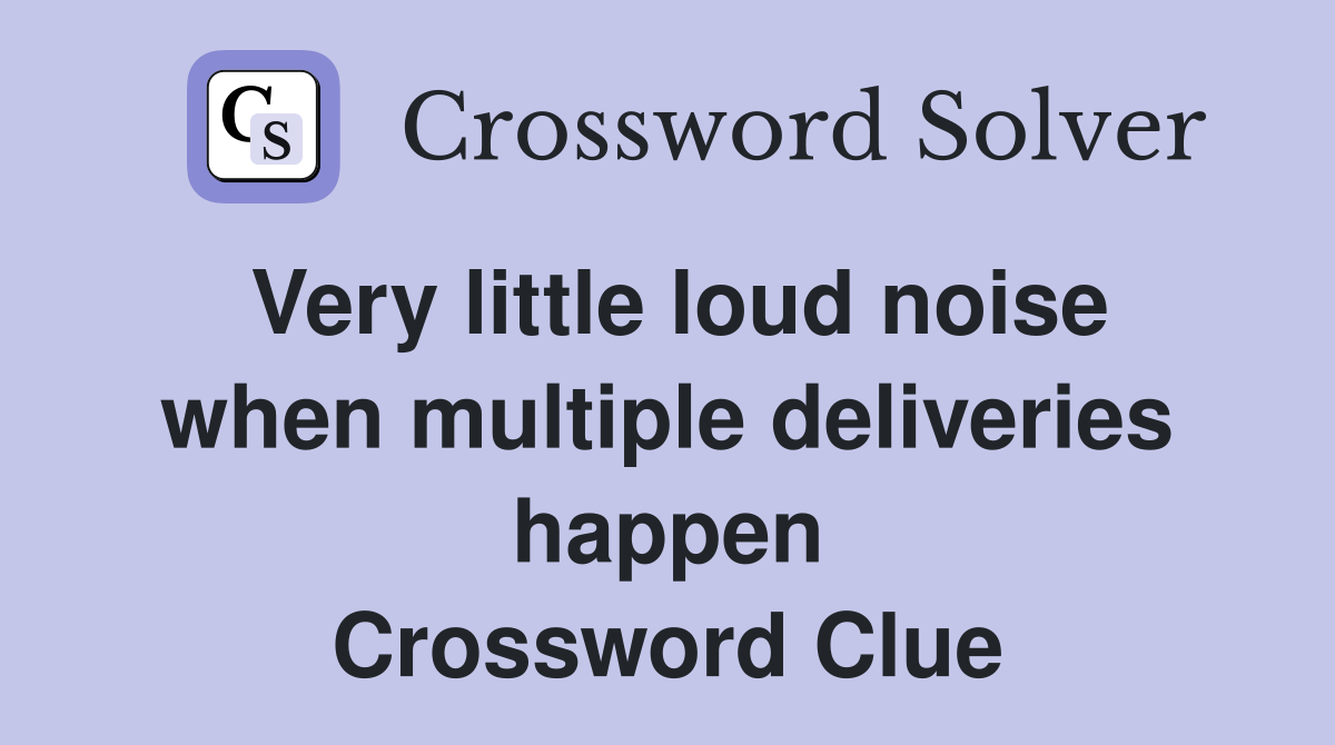 Very little loud noise when multiple deliveries happen Crossword Clue