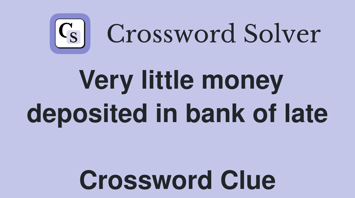 Very little money deposited in bank of late  Crossword Clue