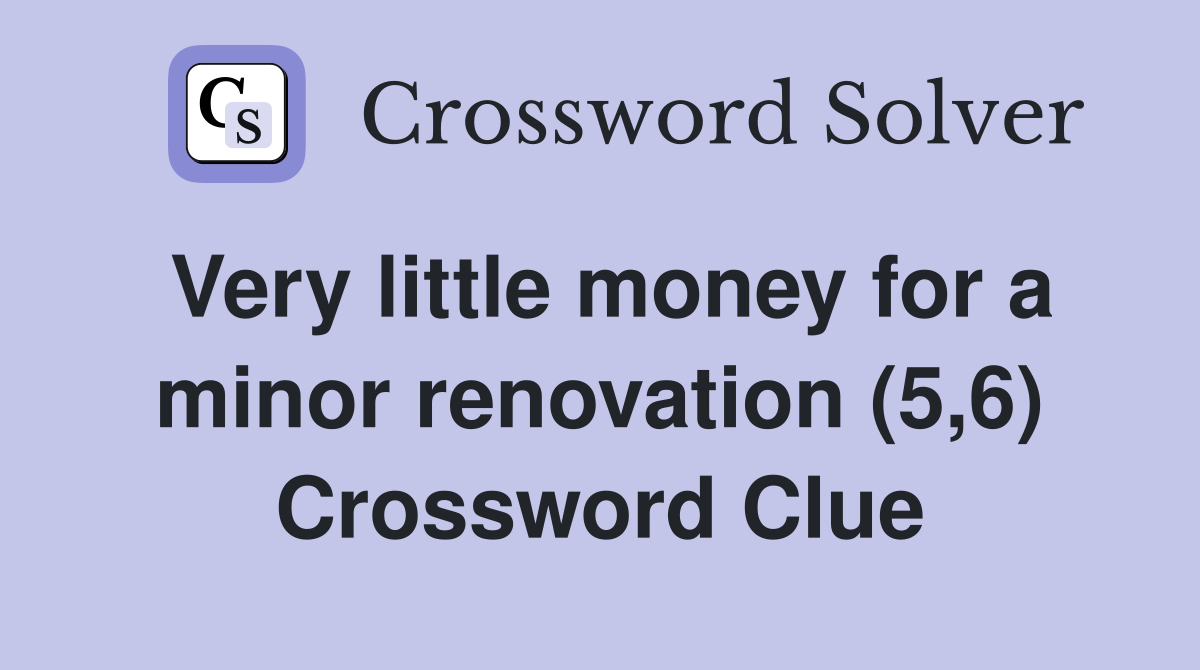 Very little money for a minor renovation (5,6) Crossword Clue