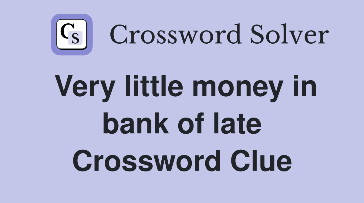 Very little money in bank of late Crossword Clue