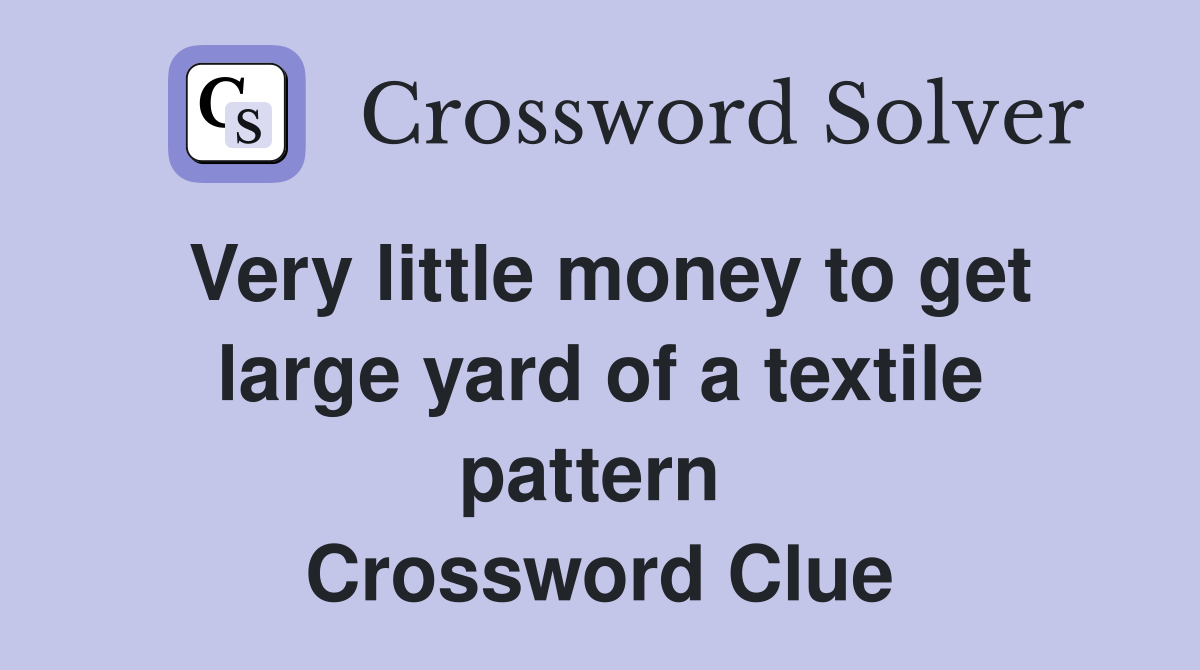 Very little money to get large yard of a textile pattern  Crossword Clue