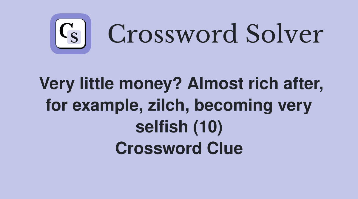 Very little money? Almost rich after, for example, zilch, becoming very selfish (10) Crossword Clue