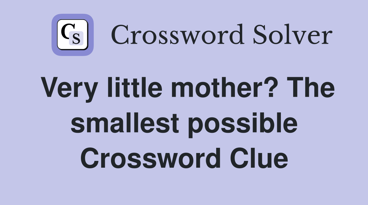 Very little mother? The smallest possible Crossword Clue