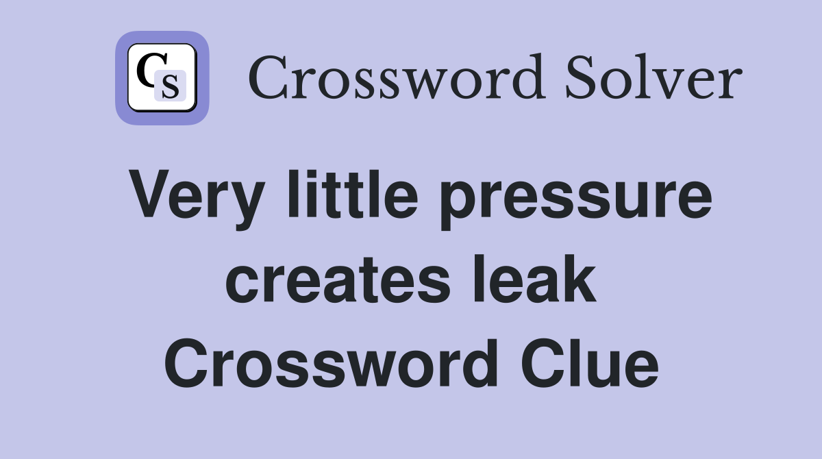 Very little pressure creates leak Crossword Clue