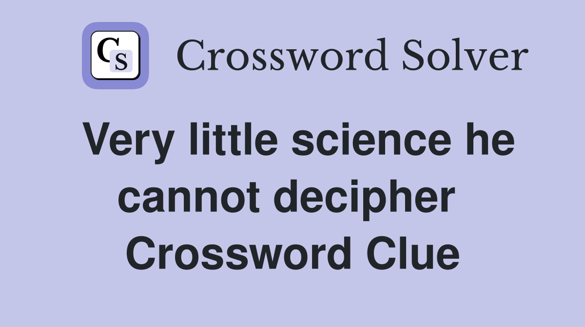 Very little science he cannot decipher  Crossword Clue