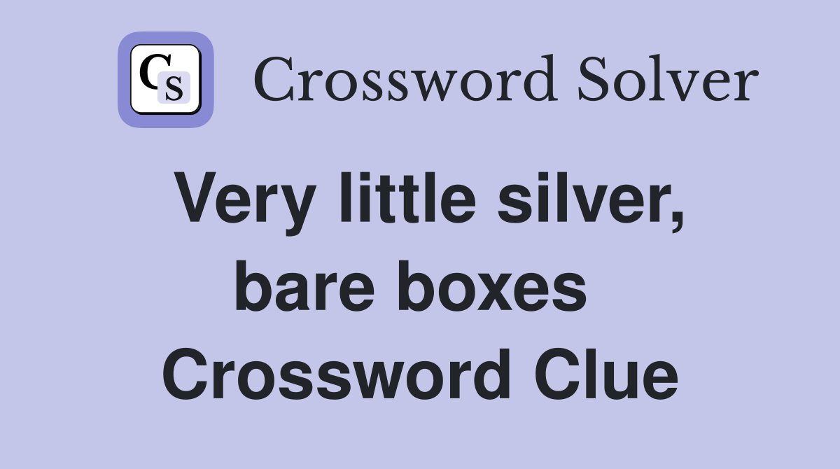 Very little silver, bare boxes  Crossword Clue