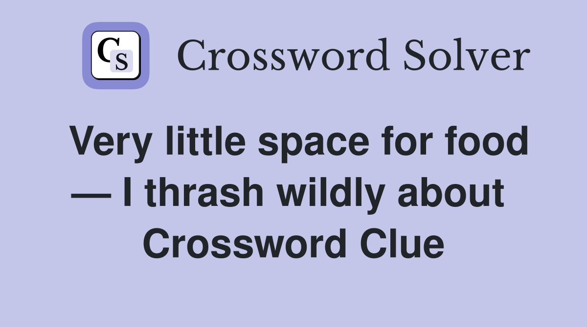 Very little space for food — I thrash wildly about  Crossword Clue