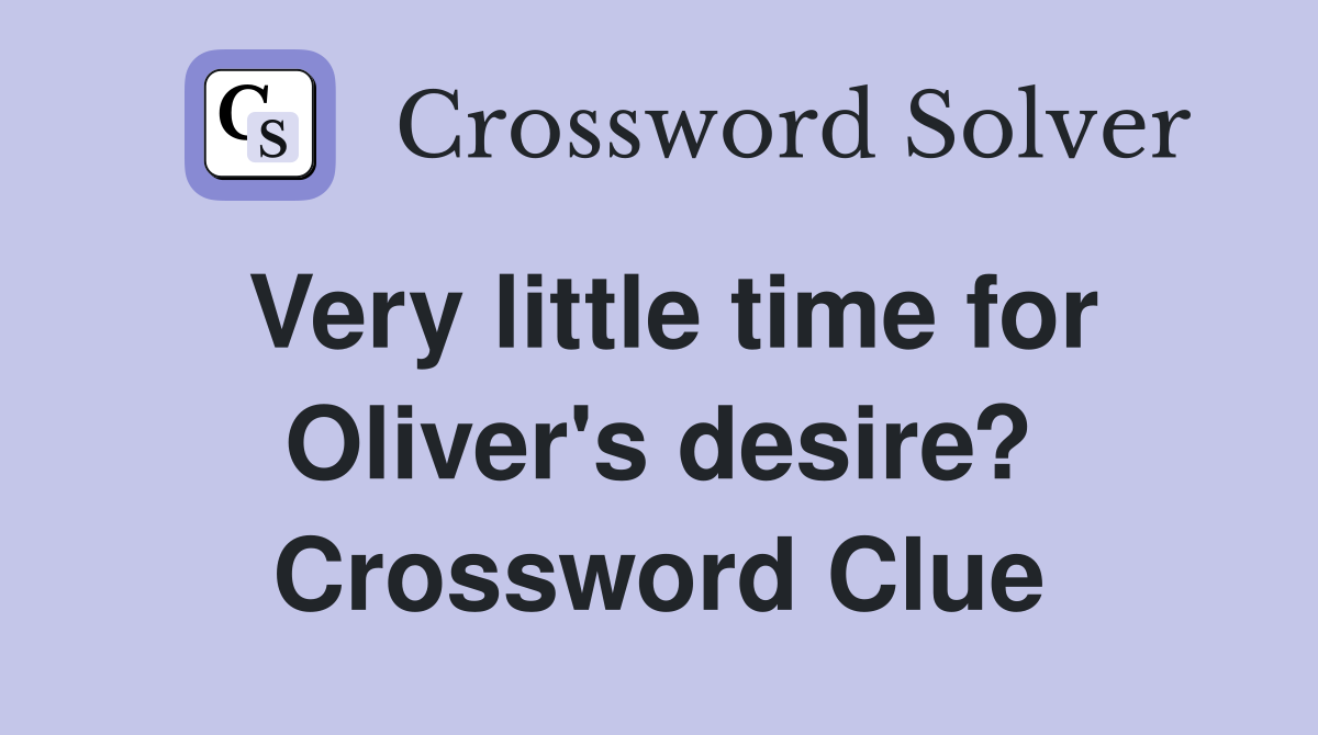 Very little time for Oliver's desire? Crossword Clue
