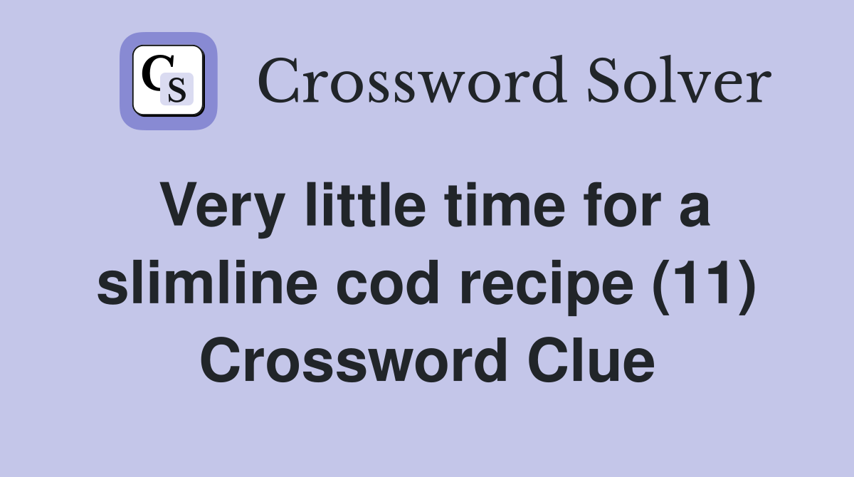 Very little time for a slimline cod recipe (11) Crossword Clue