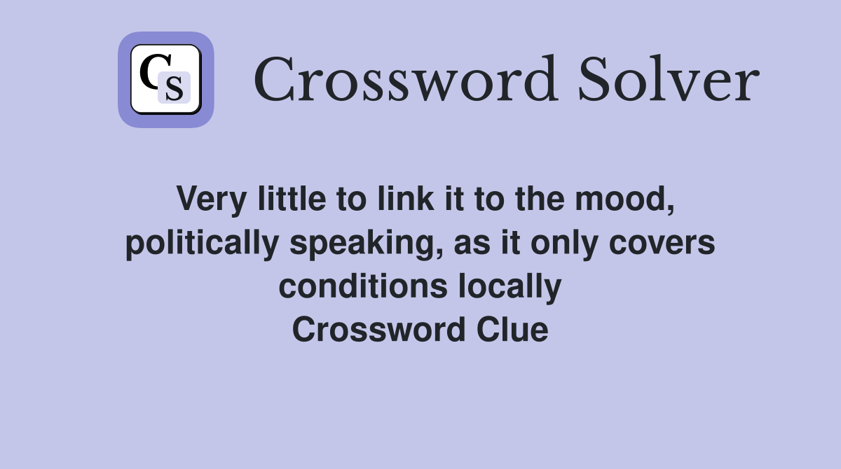Very little to link it to the mood, politically speaking, as it only covers conditions locally Crossword Clue