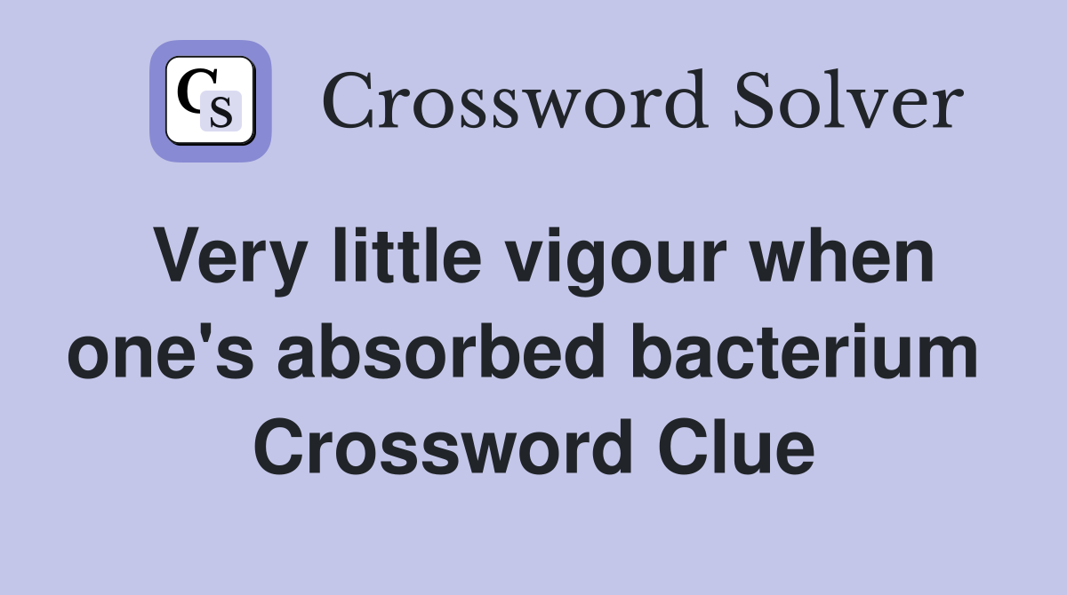 Very little vigour when one's absorbed bacterium  Crossword Clue