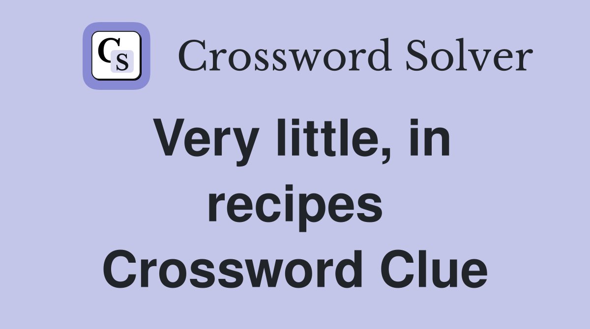Very little, in recipes Crossword Clue