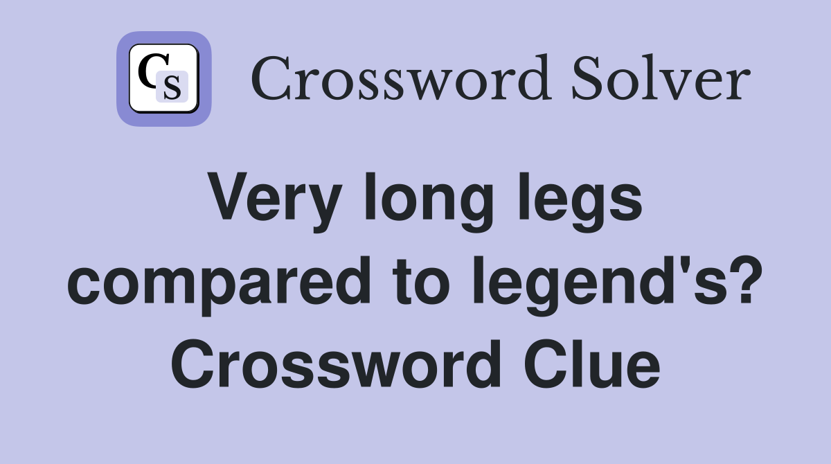 Very long legs compared to legend's? Crossword Clue