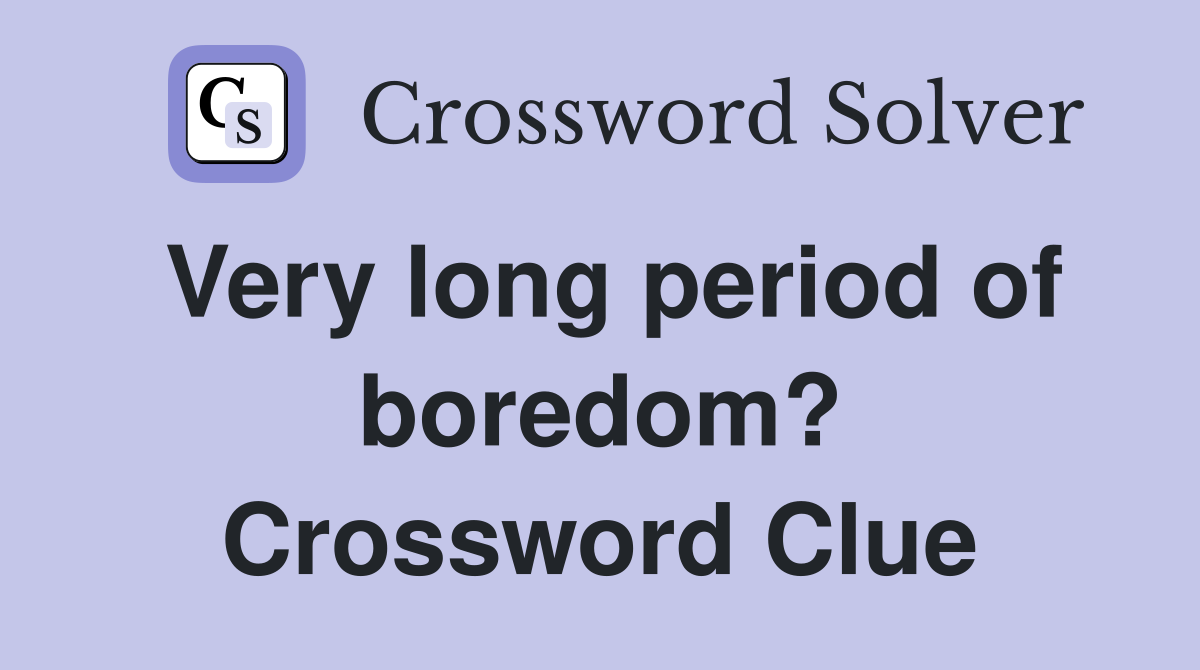 Very long period of boredom? Crossword Clue