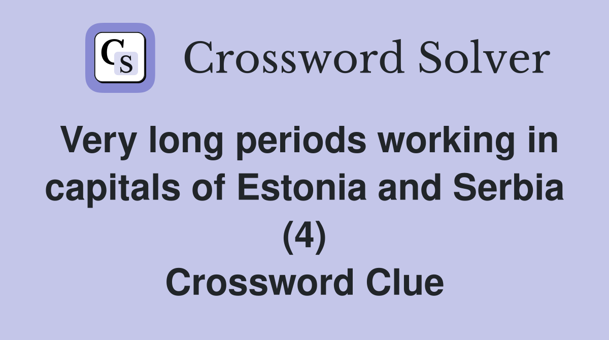 Very long periods working in capitals of Estonia and Serbia (4) Crossword Clue