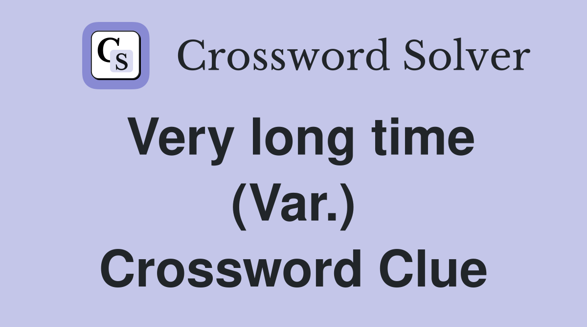 Very long time (Var.) Crossword Clue