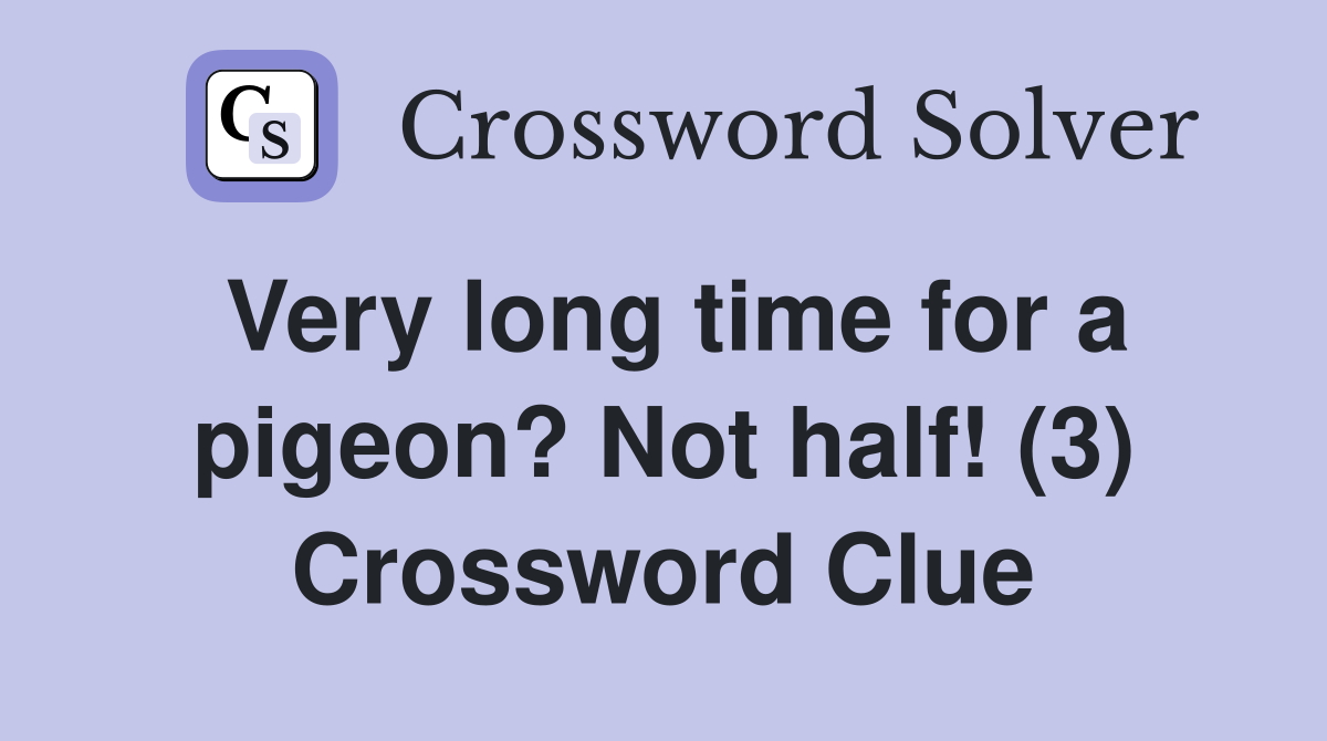 Very long time for a pigeon? Not half! (3) Crossword Clue