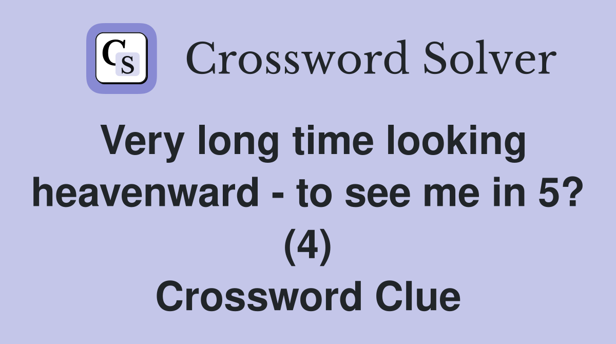 Very long time looking heavenward - to see me in 5? (4) Crossword Clue