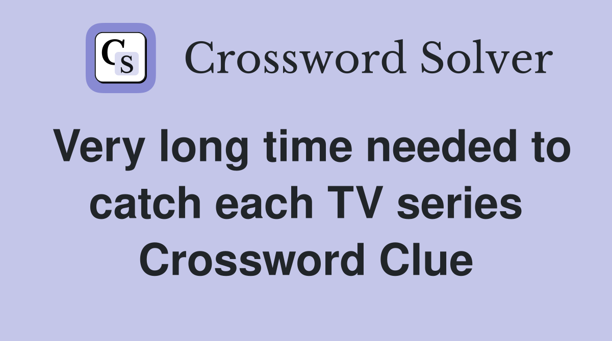 Very long time needed to catch each TV series Crossword Clue