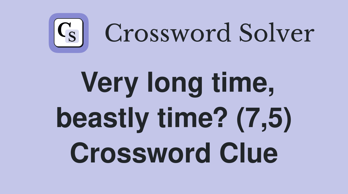 Very long time, beastly time? (7,5) Crossword Clue