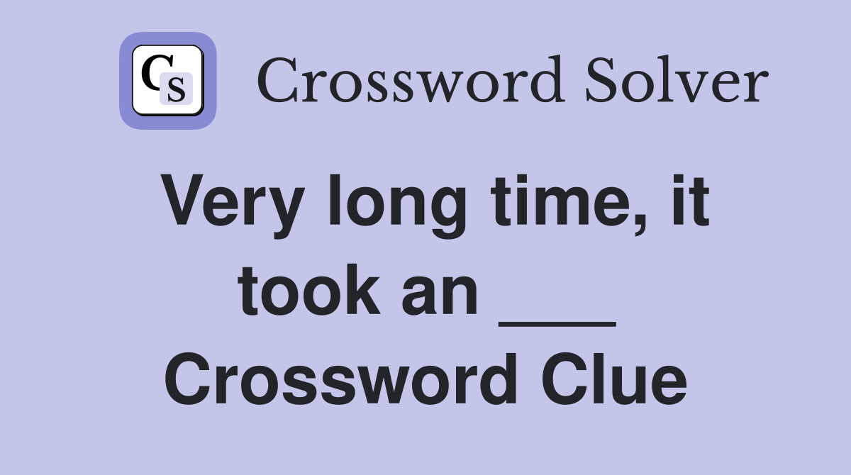 Very long time, it took an ___ Crossword Clue