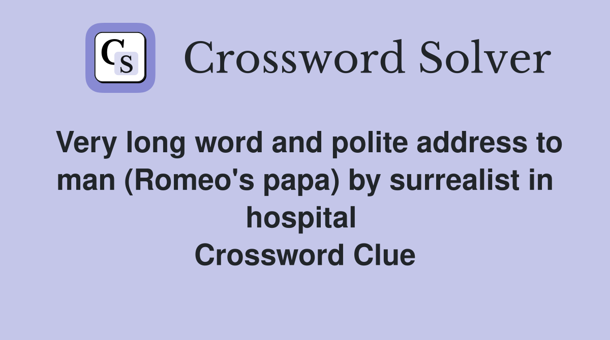 Very long word and polite address to man (Romeo's papa) by surrealist in hospital  Crossword Clue