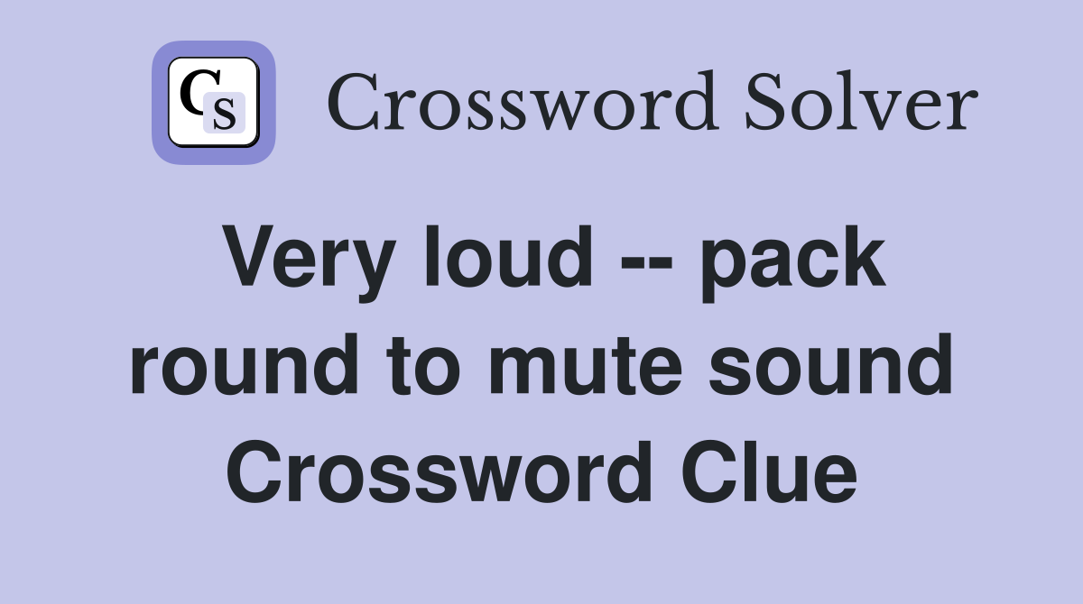 Very loud -- pack round to mute sound Crossword Clue