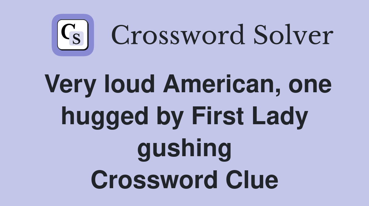Very loud American, one hugged by First Lady gushing Crossword Clue