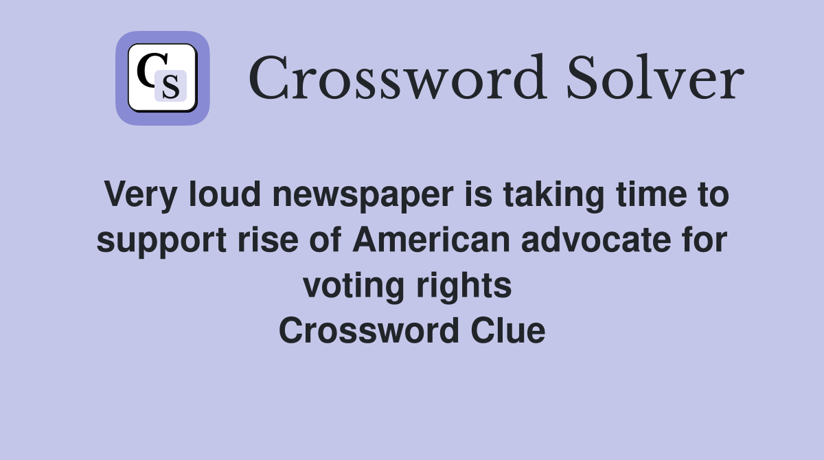 Very loud newspaper is taking time to support rise of American advocate for voting rights  Crossword Clue