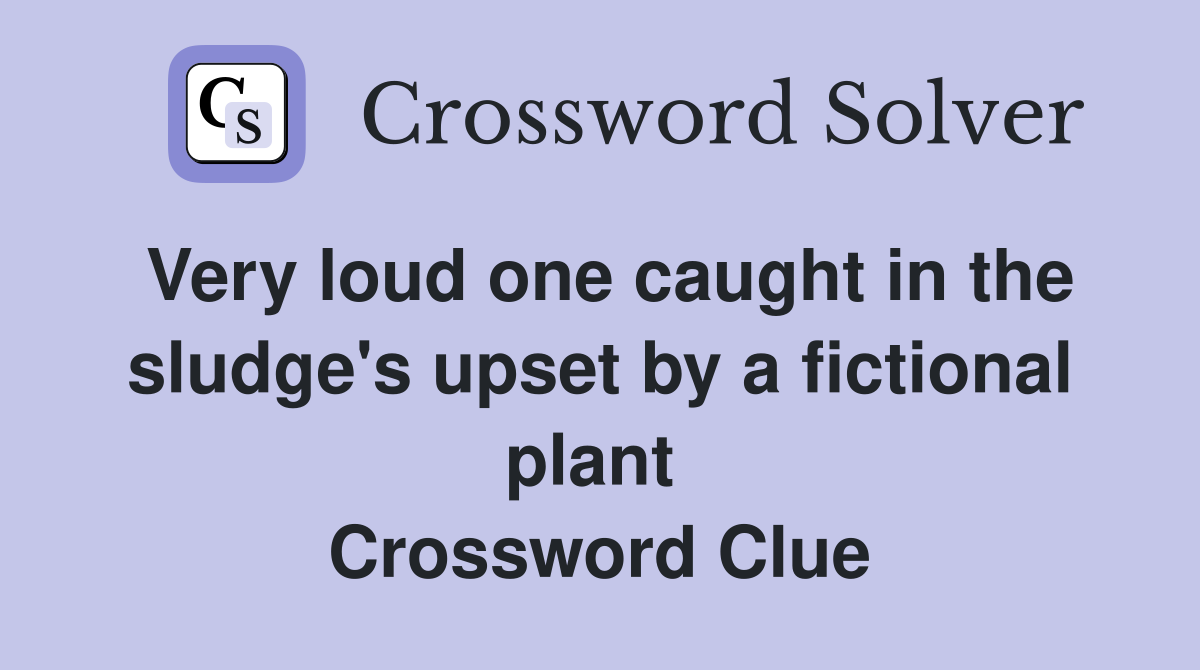 Very loud one caught in the sludge's upset by a fictional plant  Crossword Clue