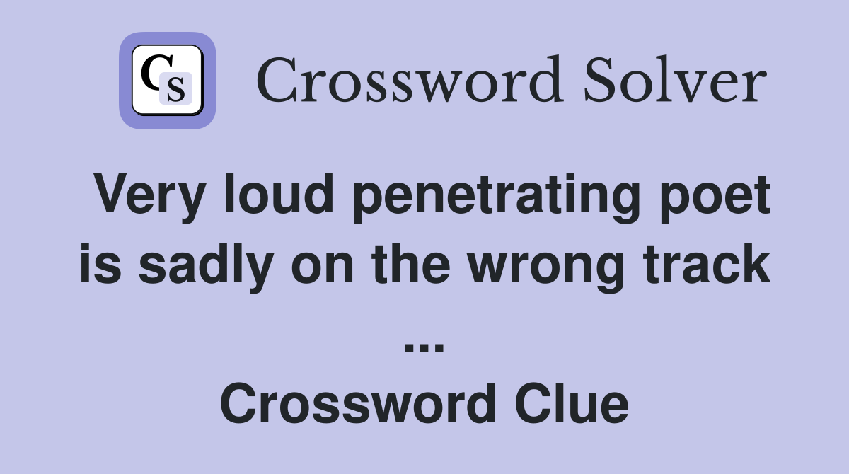 Very loud penetrating poet is sadly on the wrong track ... Crossword Clue