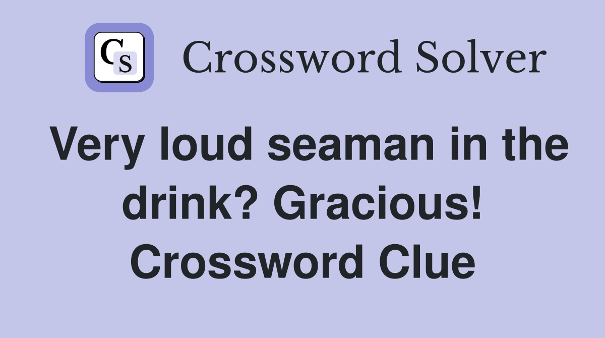Very loud seaman in the drink? Gracious! Crossword Clue