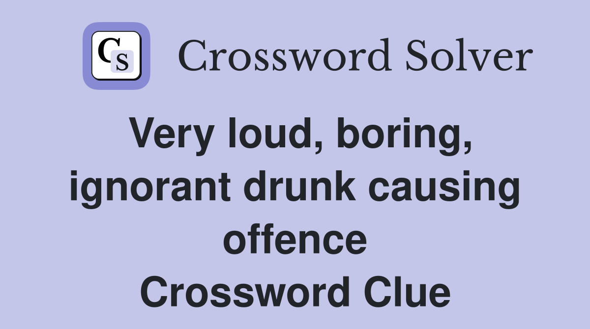 Very loud, boring, ignorant drunk causing offence Crossword Clue